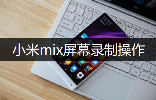 小米mix屏幕录制操作分享