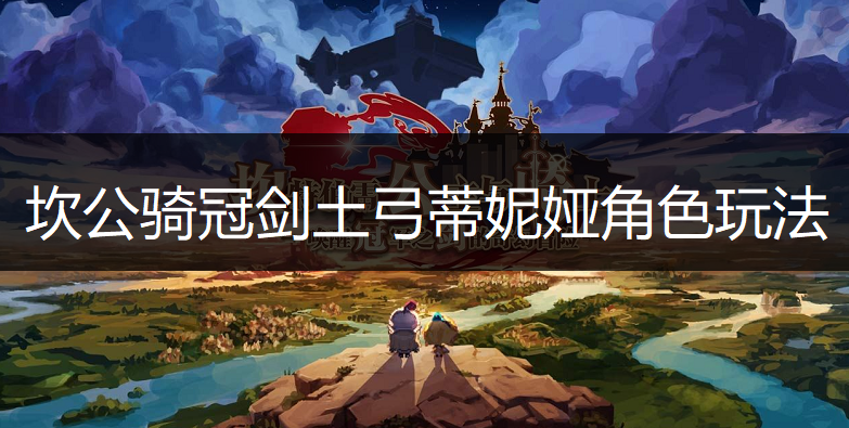 坎公骑冠剑土弓蒂妮娅角色玩法讲解