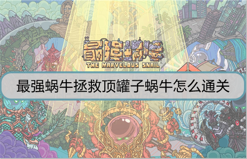 最强蜗牛拯救顶罐子蜗牛怎么通关