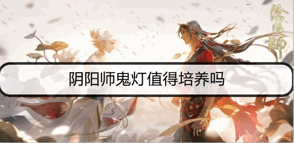 阴阳师鬼灯值得培养吗