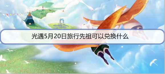 光遇5月20日旅行先祖可以兑换什么
