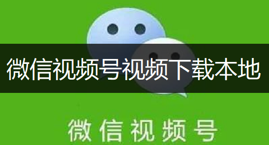 微信视频号视频下载本地操作分享