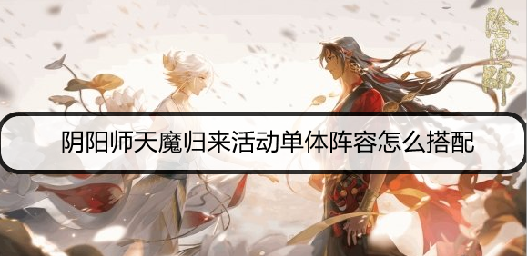 阴阳师天魔归来活动单体阵容怎么搭配