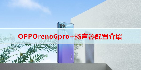 OPPOreno6pro+扬声器配置介绍