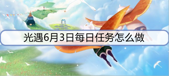 光遇6月3日每日任务怎么做