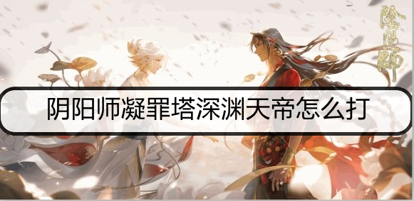 阴阳师凝罪塔深渊天帝怎么打
