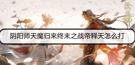 阴阳师天魔归来终末之战帝释天怎么打