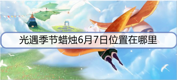 光遇季节蜡烛6月7日位置在哪里