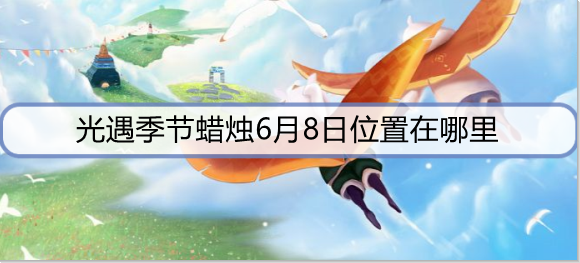 光遇季节蜡烛6月8日位置在哪里