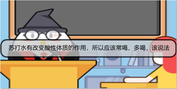 苏打水有改变酸性体质的作用，所以应该常喝、多喝，该说法
