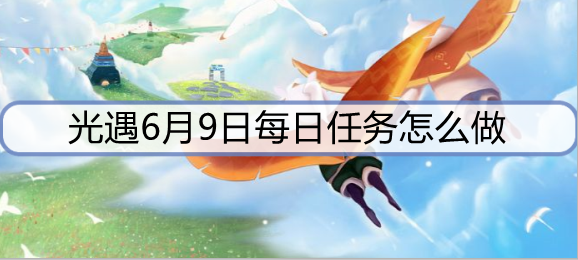 光遇6月9日每日任务怎么做