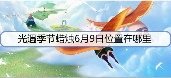 光遇季节蜡烛6月9日位置在哪里