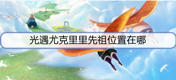光遇尤克里里先祖位置在哪