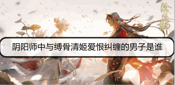 阴阳师中与缚骨清姬爱恨纠缠的男子是谁