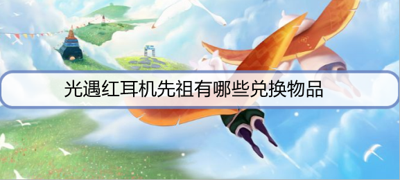 光遇红耳机先祖有哪些兑换物品