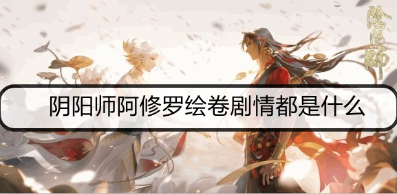 阴阳师阿修罗绘卷剧情都是什么