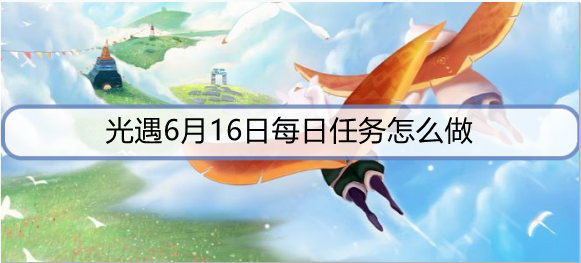 光遇6月16日每日任务怎么做