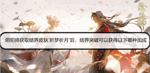 阴阳师获取结界皮肤'折梦祈月'后，结界突破可以获得以下哪种加成