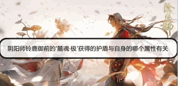 阴阳师铃鹿御前的'麓魂·极'获得的护盾与自身的哪个属性有关