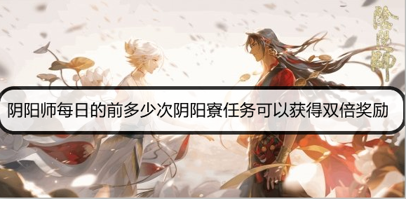 阴阳师每日的前多少次阴阳寮任务可以获得双倍奖励