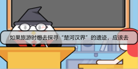如果旅游时想去探寻“楚河汉界”的遗迹，应该去