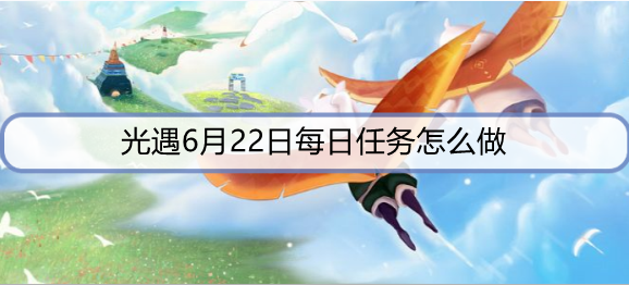 光遇6月22日每日任务怎么做