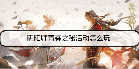 阴阳师青森之秘活动怎么玩