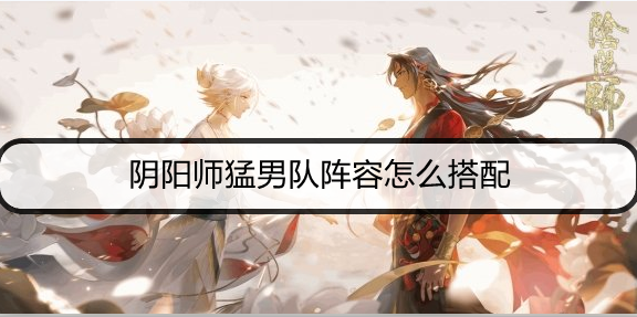 阴阳师猛男队阵容怎么搭配
