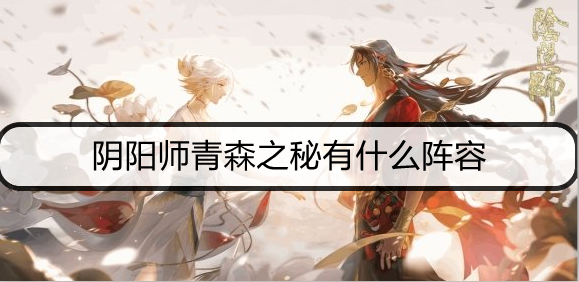 阴阳师青森之秘有什么阵容