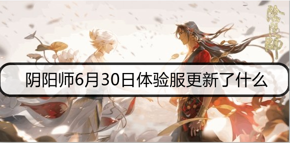 阴阳师6月30日体验服更新了什么