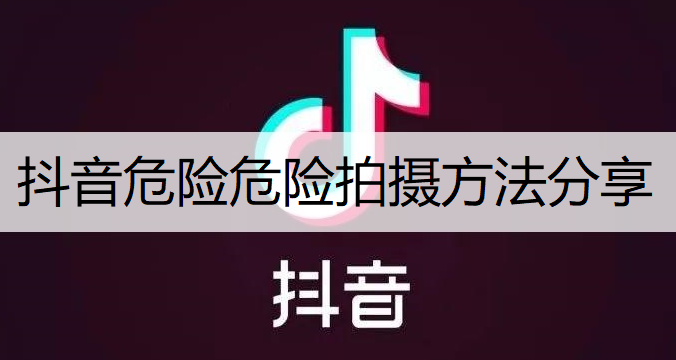 抖音危险危险拍摄方法分享