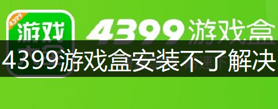 4399游戏盒安装游戏显示未知解决讲解