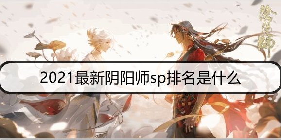 2021最新阴阳师sp排名是什么