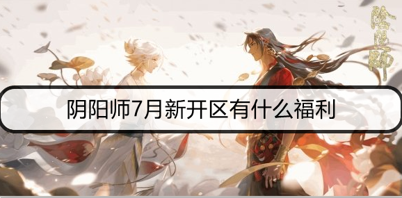 阴阳师7月新开区有什么福利