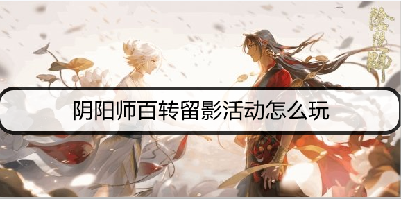 阴阳师百转留影活动怎么玩