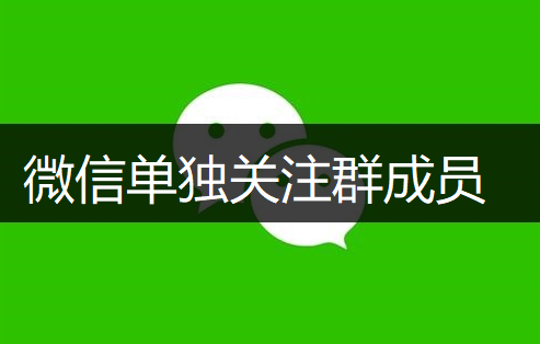 微信单独关注群成员操作分享