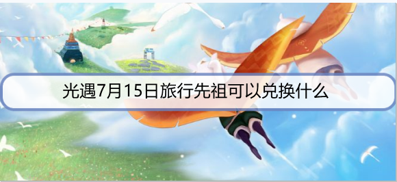 光遇7月15日旅行先祖可以兑换什么