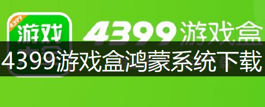 4399游戏盒鸿蒙系统下载讲解