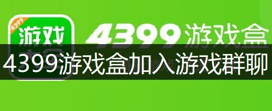 4399游戏盒加入游戏群聊讲解