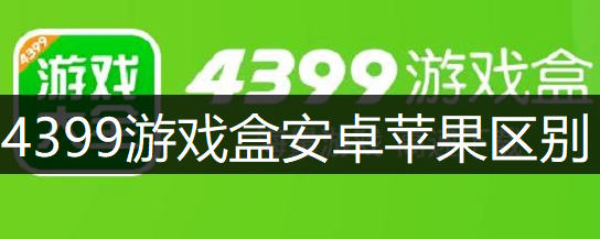 4399游戏盒安卓苹果区别讲解