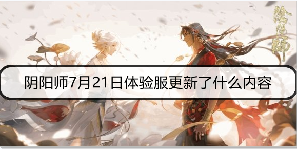 阴阳师7月21日体验服更新了什么内容
