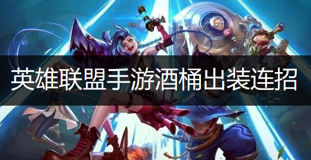 英雄联盟手游酒桶出装连招推荐