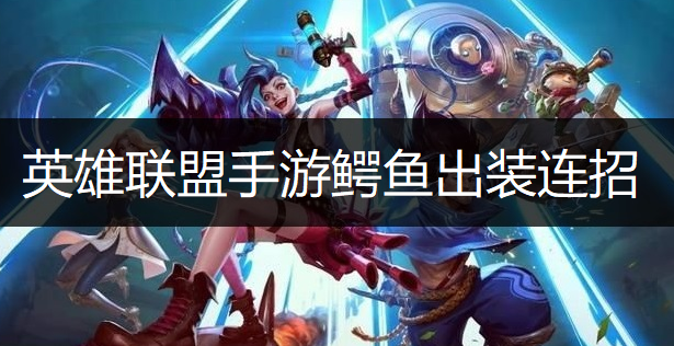 英雄联盟手游鳄鱼出装连招推荐