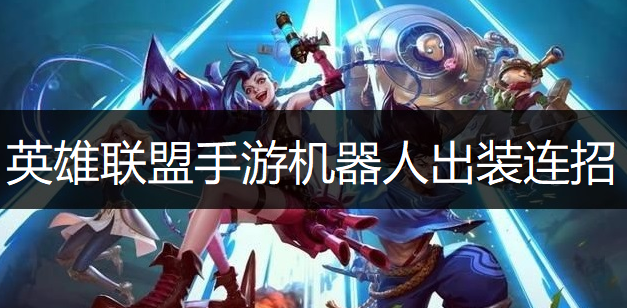 英雄联盟手游机器人出装连招推荐