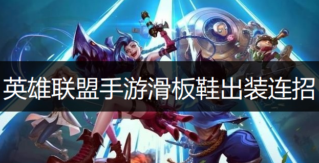 英雄联盟手游滑板鞋出装连招推荐