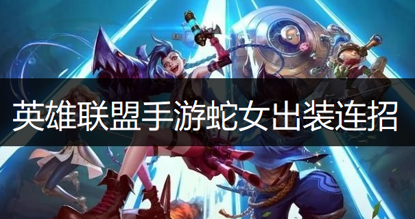 英雄联盟手游蛇女出装连招推荐