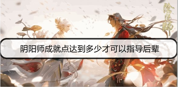 阴阳师成就点达到多少才可以指导后辈
