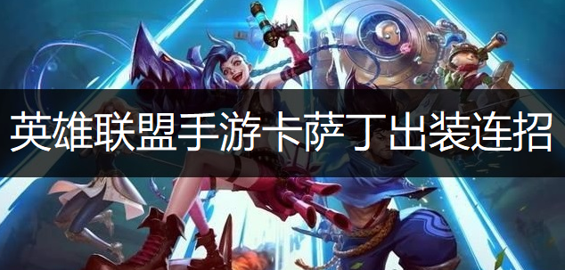 英雄联盟手游卡萨丁出装连招推荐