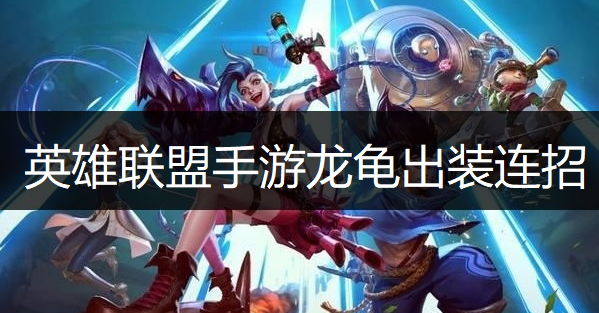 英雄联盟手游龙龟出装连招推荐