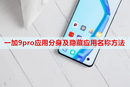 一加9pro应用分身及隐藏应用名称方法
